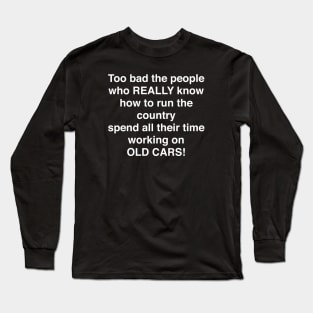 Too bad the people who REALLY know how to run the country spend all their time working on OLD CARS Long Sleeve T-Shirt